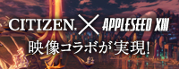 CITIZEN×APPLESEED XIII　映像コラボが実現！