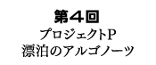 第4回 プロジェクトP 漂泊のアルゴノーツ